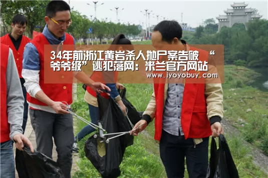 34年前浙江黄岩杀人抛尸案告破 “爷爷级”逃犯落网:米兰官方网站(图4) milan米兰app官网