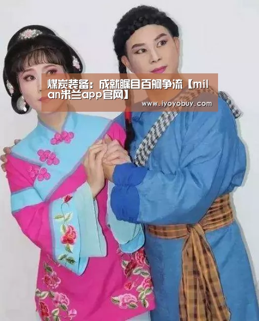 煤炭装备:成就瞩目百舸争流【milan米兰app官网】(图2) milan米兰app官网
