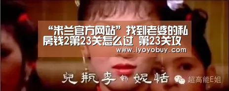 “米兰官方网站”找到老婆的私房钱2第23关怎么过 第23关攻略(图3) milan米兰