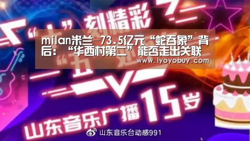 milan米兰-73.5亿元“蛇吞象”背后:“华西村第二”能否走出关联交易迷宫?(图2) milan米兰app官网