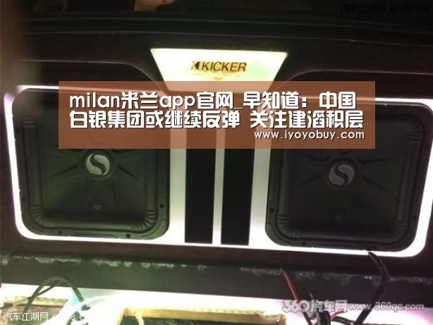 milan米兰app官网_早知道:中国白银集团或继续反弹 关注建滔积层板覆铜板发力(图2) milan米兰app官网