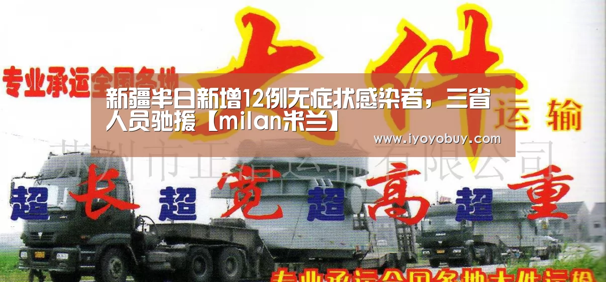 新疆半日新增12例无症状感染者,三省人员驰援【milan米兰】(图2) milan米兰app官网