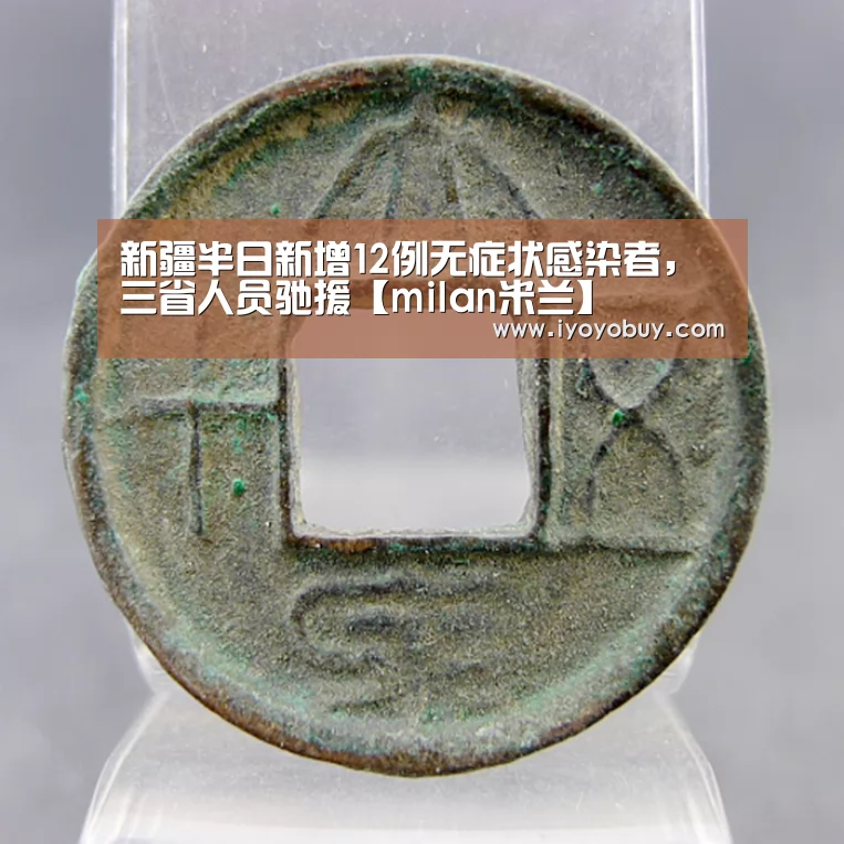 新疆半日新增12例无症状感染者,三省人员驰援【milan米兰】(图1) 米兰官方网站
